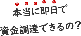 本当に即日で資金調達できるの?